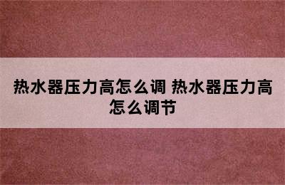 热水器压力高怎么调 热水器压力高怎么调节